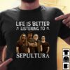 Life Is Better Listening To Sepultura T Shirt