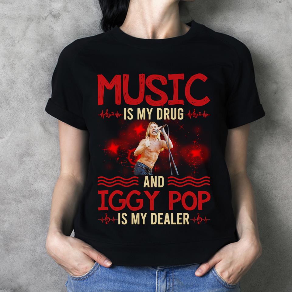 Music Is My Drug And Iggy Pop Is My Dealer T Shirt