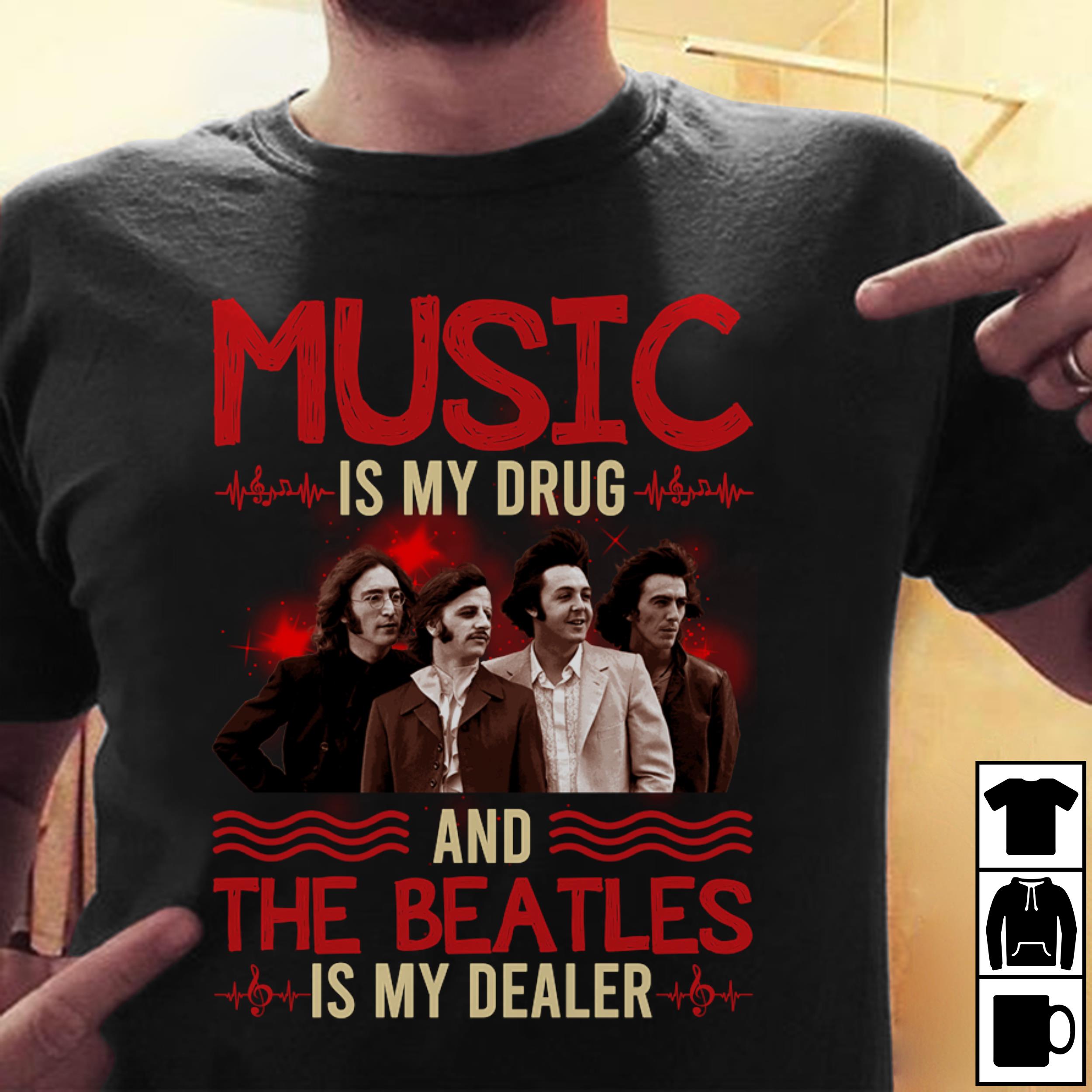 Music Is My Drug And The Beatles Is My Dealer T Shirt