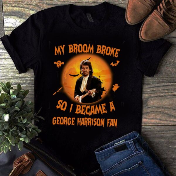 My Broom Broke So I Became A George Harrison Fan T Shirt