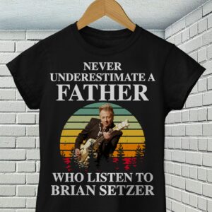 Never Underestimate A Father Who Listen To Brian Setzer T Shirt