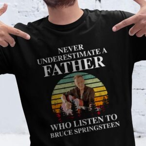 Never Underestimate A Father Who Listen To Bruce Springsteen T Shirt