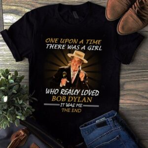 Once Upon A Time There Was A Girl Who Really Loved Bob Dylan It Was Me The End T Shirt