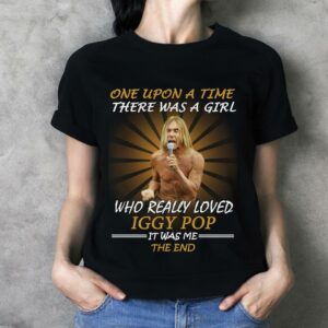 Once Upon A Time There Was A Girl Who Really Loved Iggy Pop It Was Me The End T Shirt