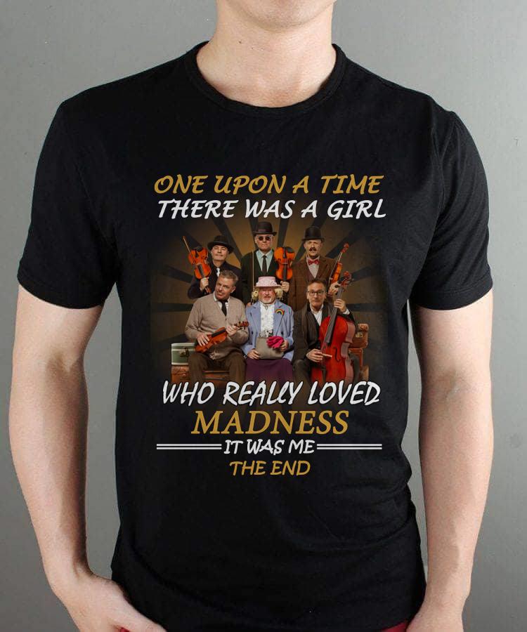 Once Upon A Time There Was A Girl Who Really Loved Madness It Was Me The End T Shirt