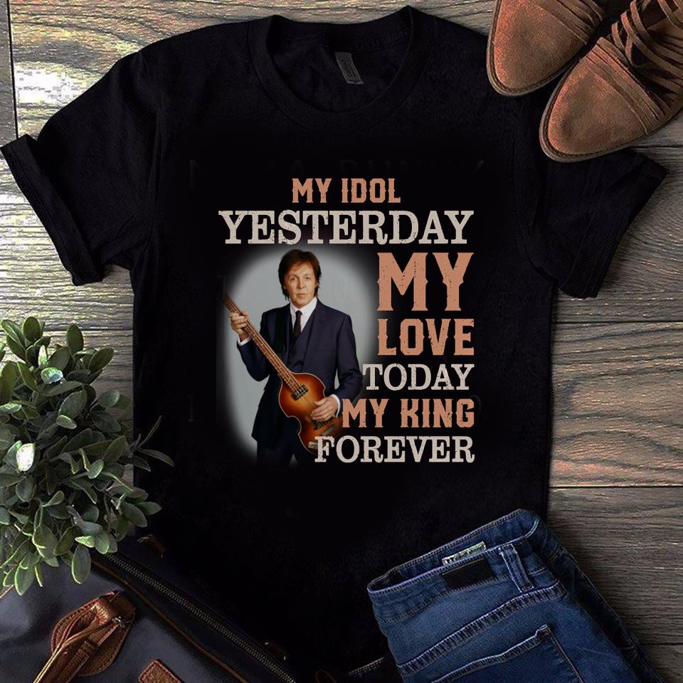 Paul Mccartney My Idol Yesterday My Love Today My King Forever T Shirt