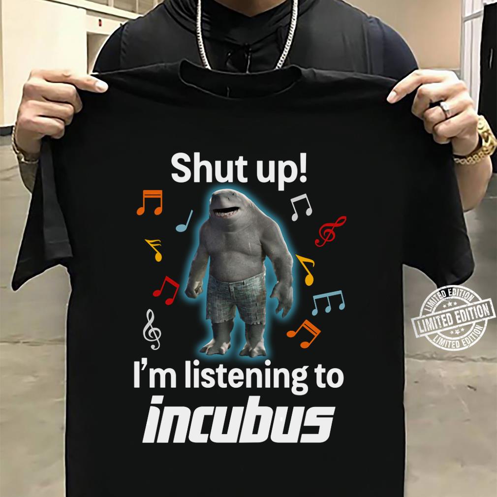 Shut Up Im Listening To Incubus T Shirt