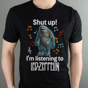 Shut Up Im Listening To Led Zeppelin T Shirt