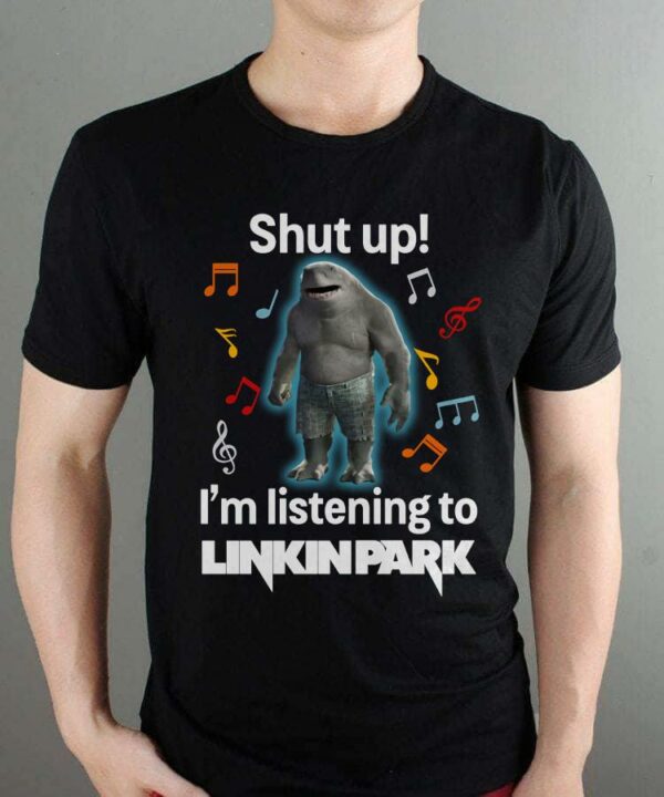 Shut Up Im Listening To Linkin Park T Shirt