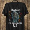 Shut Up Im Listening To U2 T Shirt