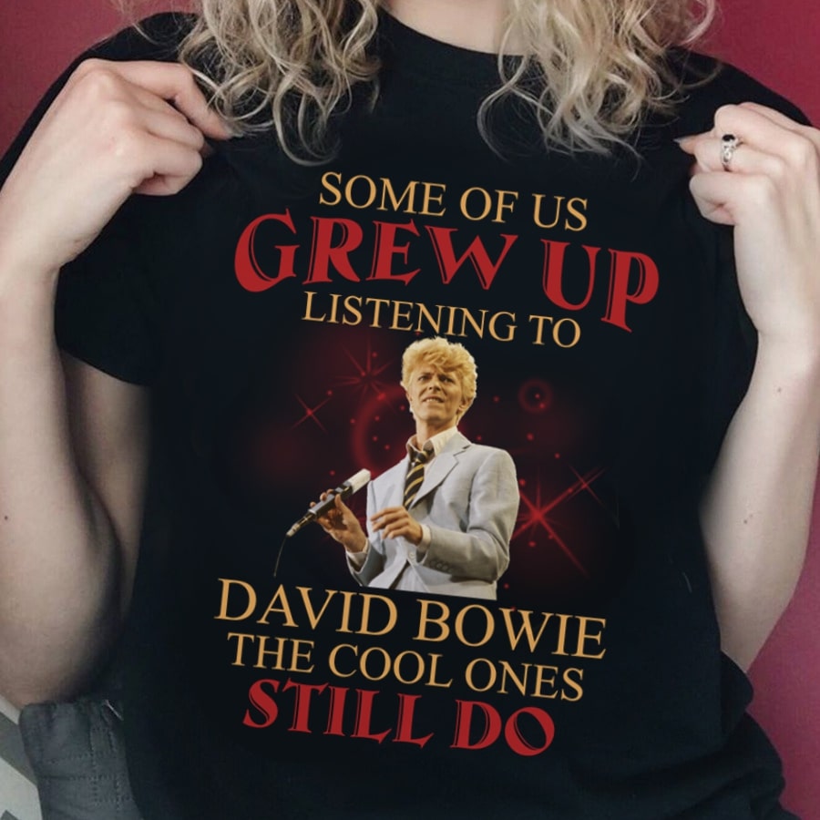 Some Of Us Grew Up Listening To David Bowie The Cool Ones Still Do T Shirt