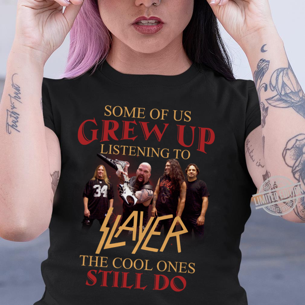 Some Of Us Grew Up Listening To Slayer The Cool Ones Still Do .Png T Shirt