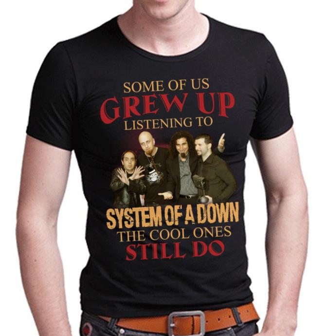 Some Of Us Grew Up Listening To System Of A Down The Cool Ones Still Do T Shirt