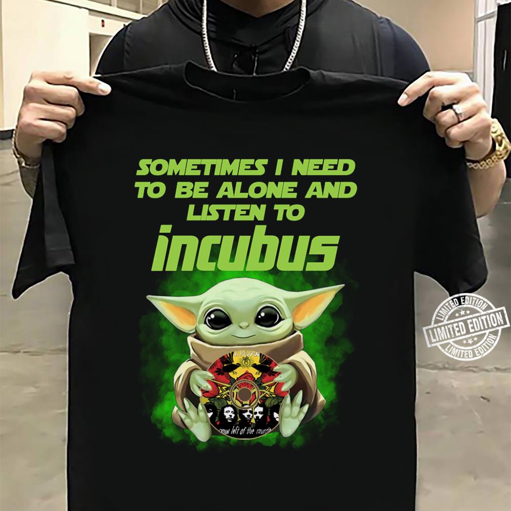 Sometimes I Need To Be Alone And Listen To Incubus T Shirt