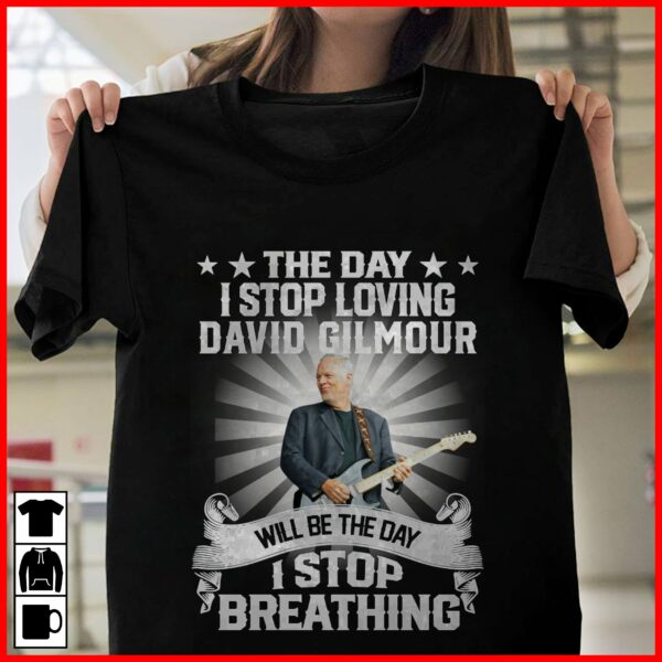 The Day I Stop Loving David Gilmour Will Be The Day I Stop Breathing T Shirt