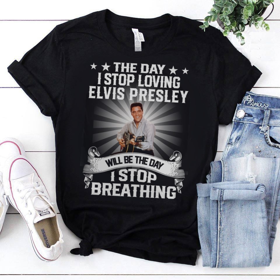 The Day I Stop Loving Elvis Presley Will Be The Day I Stop Breathing T Shirt