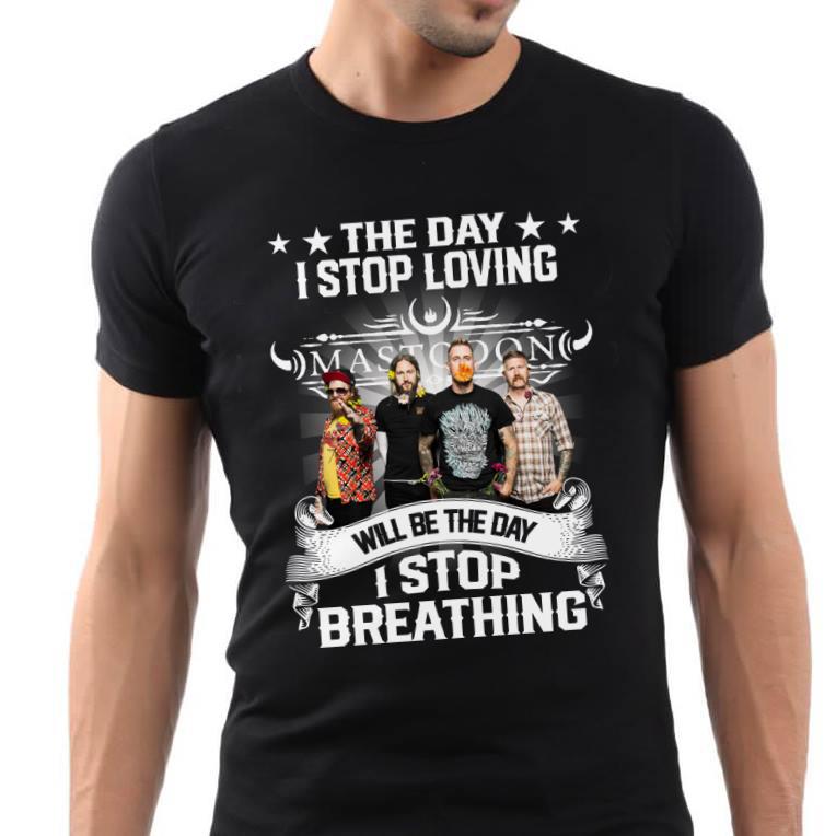 The Day I Stop Loving Mastodon Will Be The Day I Stop Breathing T Shirt