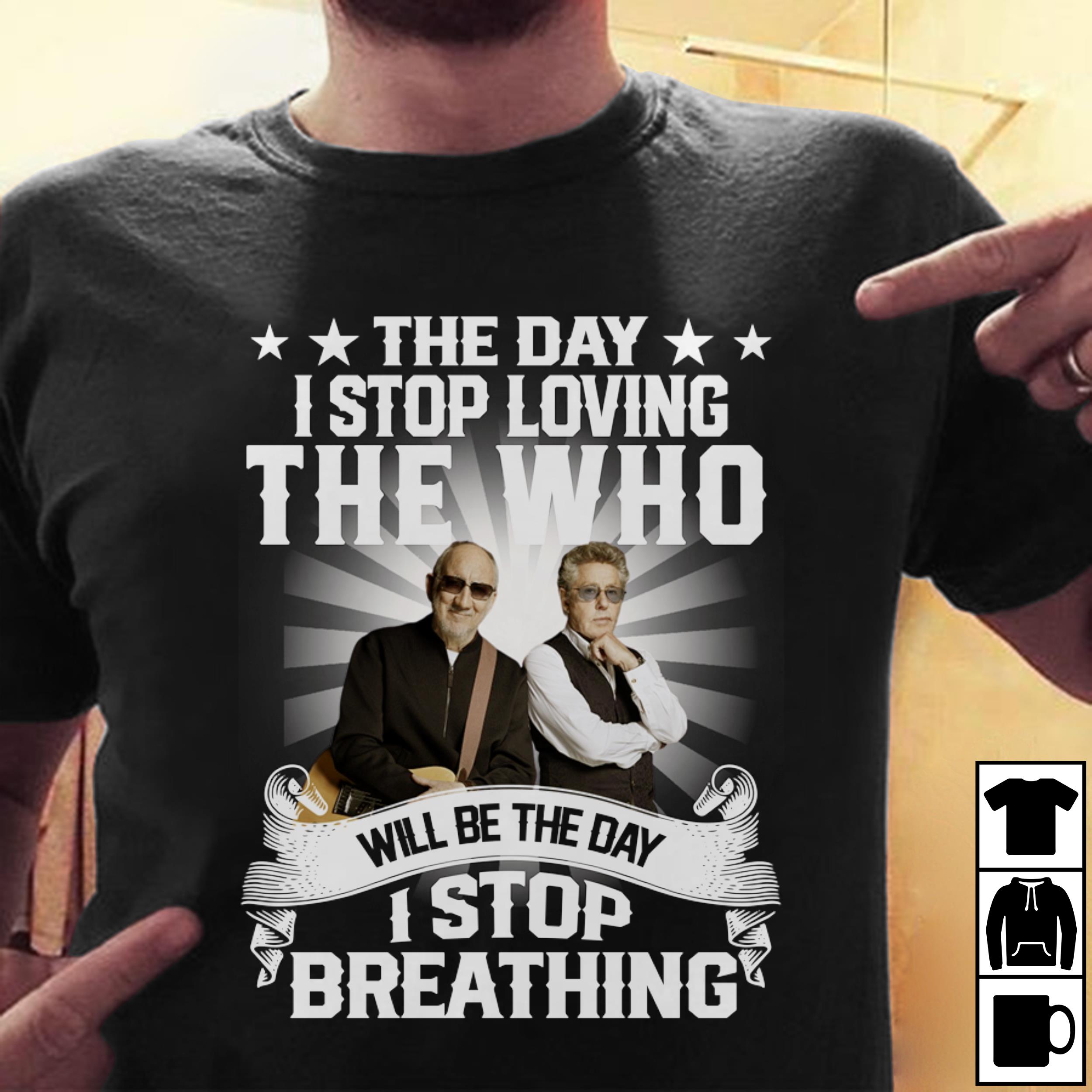 The Day I Stop Loving The Who Will Be The Day I Stop Breathing T Shirt