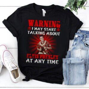 Warning I May Start Talking About Elvis Presley At Any Time T Shirt