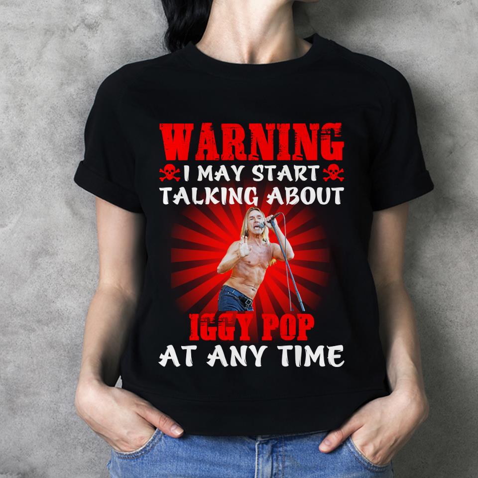 Warning I May Start Talking About Iggy Pop At Any Time T Shirt