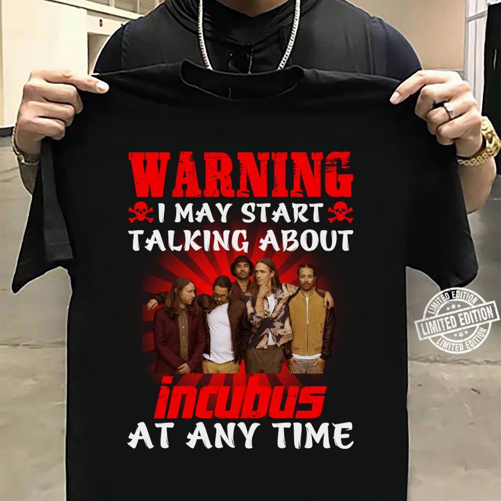 Warning I May Start Talking About Incubus At Any Time T Shirt