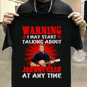 Warning I May Start Talking About Johnny Cash At Any Time T Shirt