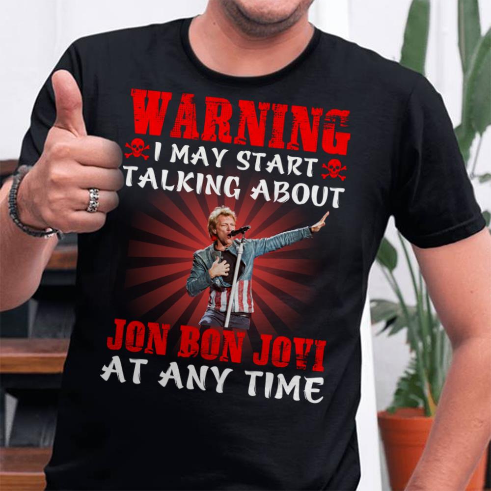 Warning I May Start Talking About Jon Bon Jovi At Any Time T Shirt