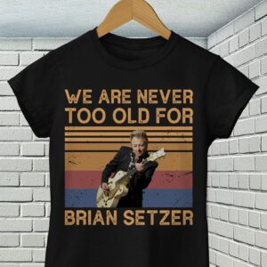 We Are Never Too Old For Brian Setzer T Shirt