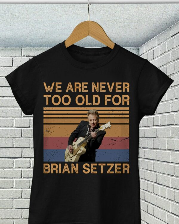 We Are Never Too Old For Brian Setzer T Shirt