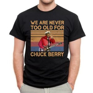 We Are Never Too Old For Chuck Berry T Shirt