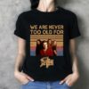 We Are Never Too Old For Death T Shirt