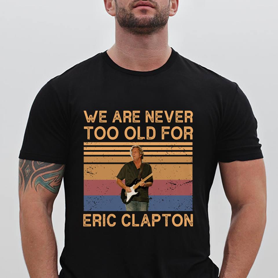 We Are Never Too Old For Eric Clapton T Shirt