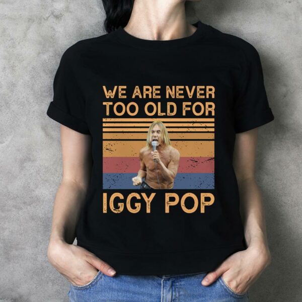 We Are Never Too Old For Iggy Pop T Shirt