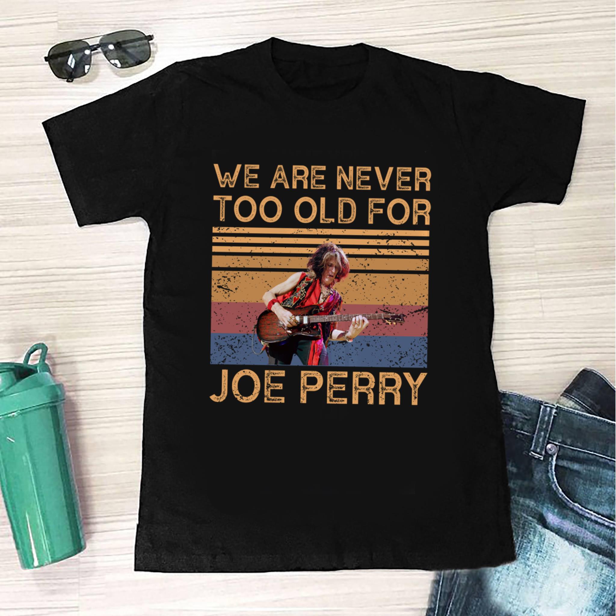 We Are Never Too Old For Joe Perry T Shirt