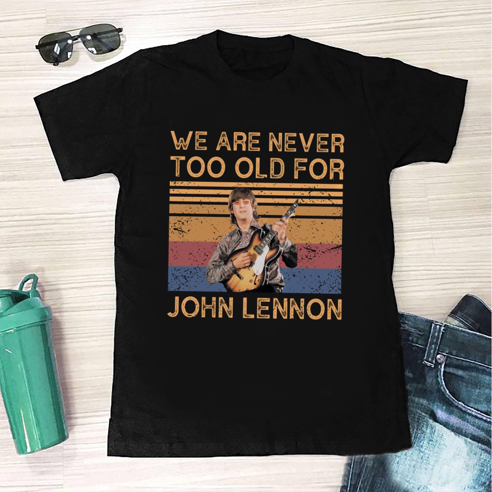 We Are Never Too Old For John Lennon T Shirt