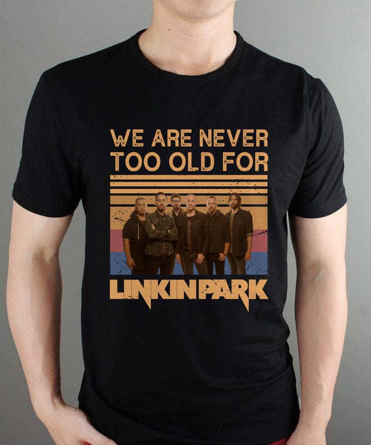 We Are Never Too Old For Linkin Park T Shirt