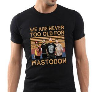 We Are Never Too Old For Mastodon T Shirt