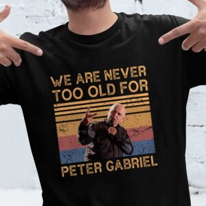 We Are Never Too Old For Peter Gabriel T Shirt