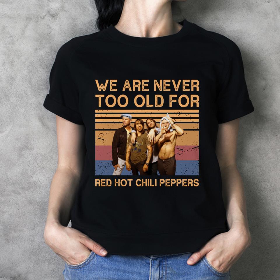 We Are Never Too Old For Red Hot Chili Peppers T Shirt