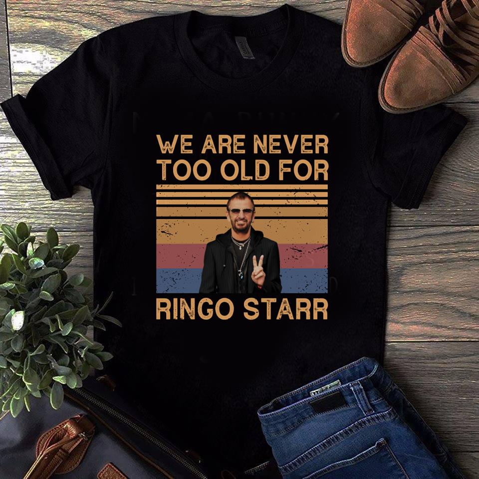 We Are Never Too Old For Ringo Starr T Shirt