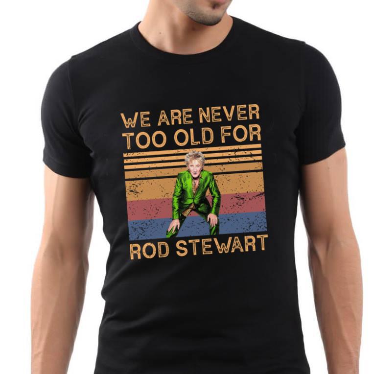 We Are Never Too Old For Rod Stewart T Shirt