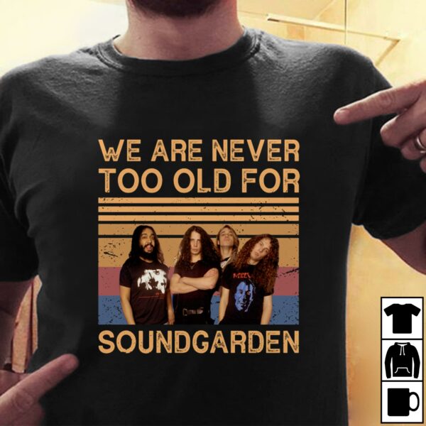 We Are Never Too Old For Soundgarden T Shirt