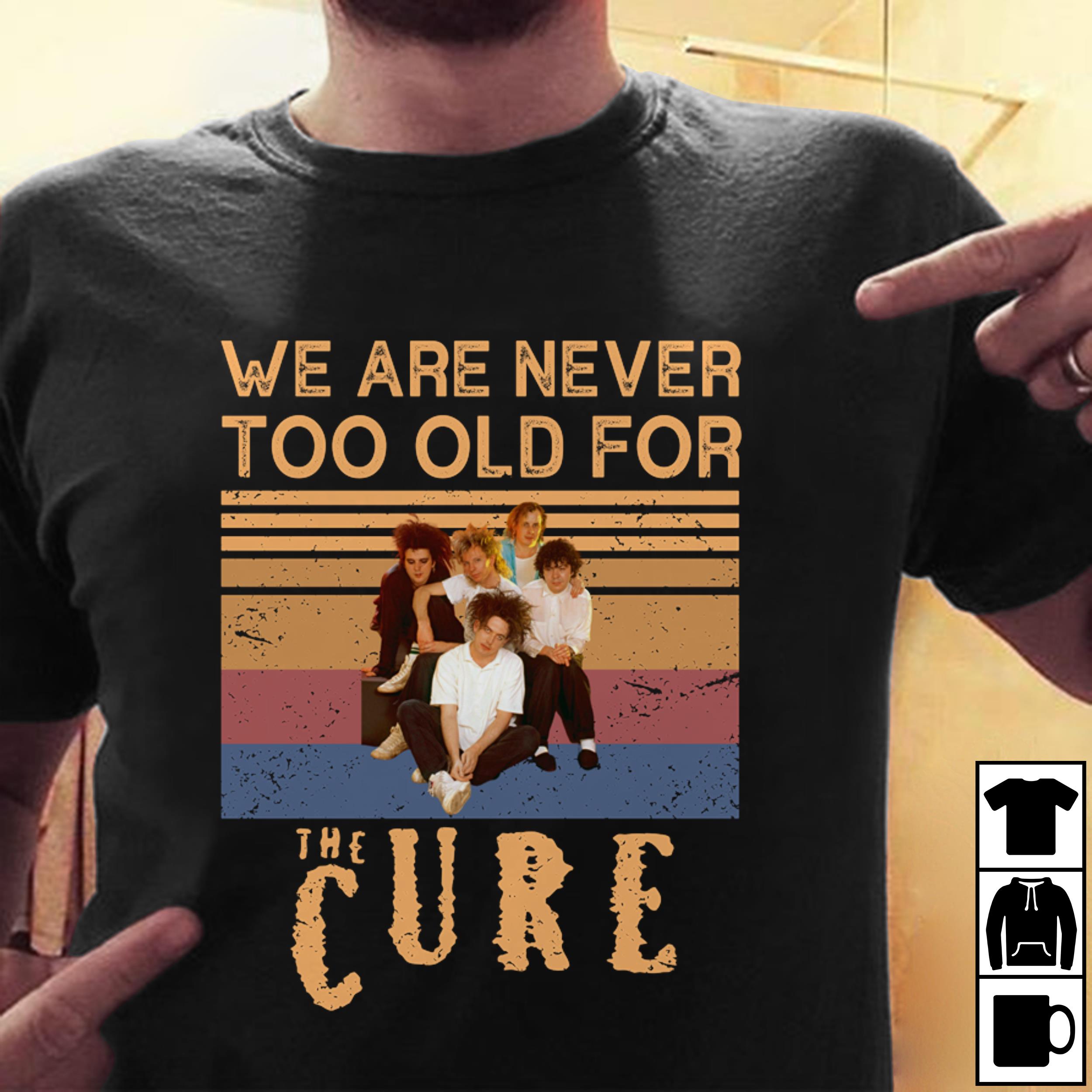 We Are Never Too Old For The Cure T Shirt