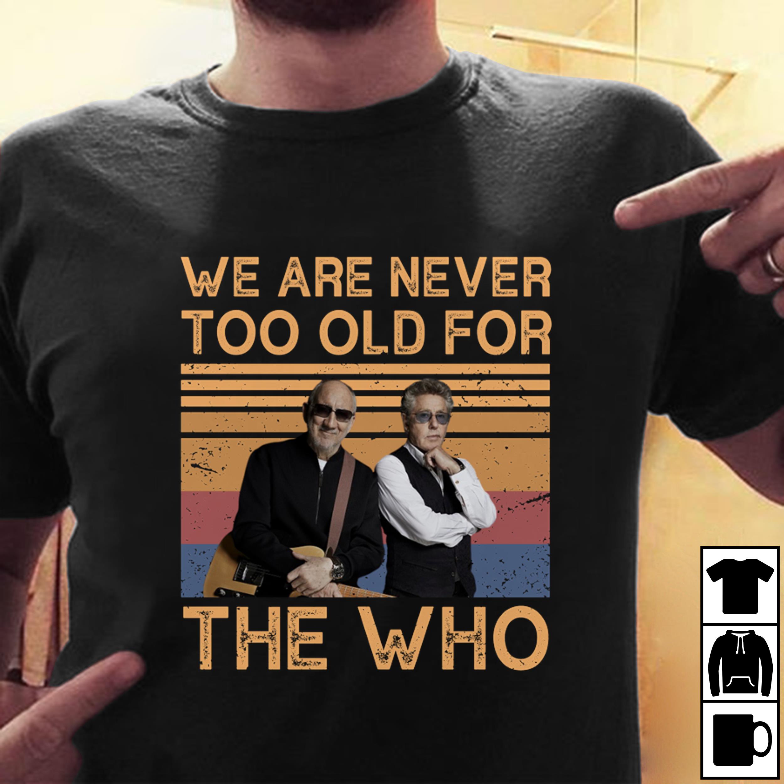 We Are Never Too Old For The Who T Shirt