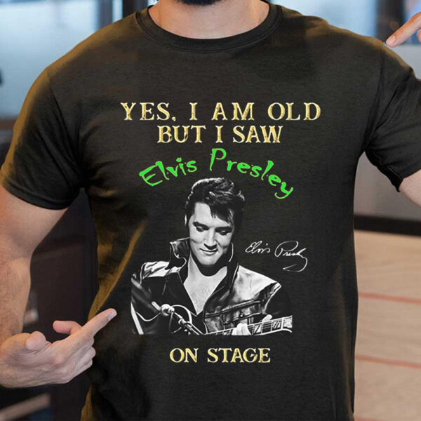 Yes I Am Old But I Saw Elvis Presley On Stage T Shirt