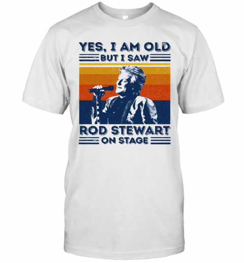 Yes I Am Old But I Saw Rod Stewart On Stage Vintage Classic Mens .Png T Shirt