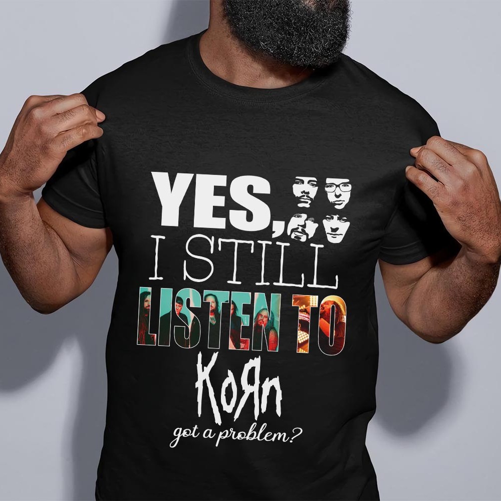 Yes I Still Listen To Korn Got A Problem T Shirt