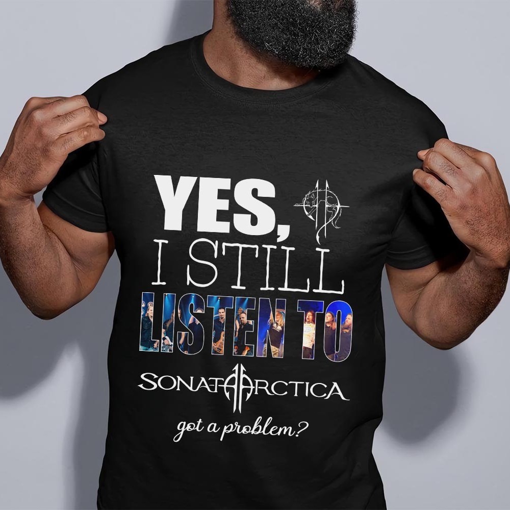 Yes I Still Listen To Sonata Arctica Got A Problem T Shirt