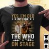 Yes Im Old But I Saw The Who On Stage T Shirt