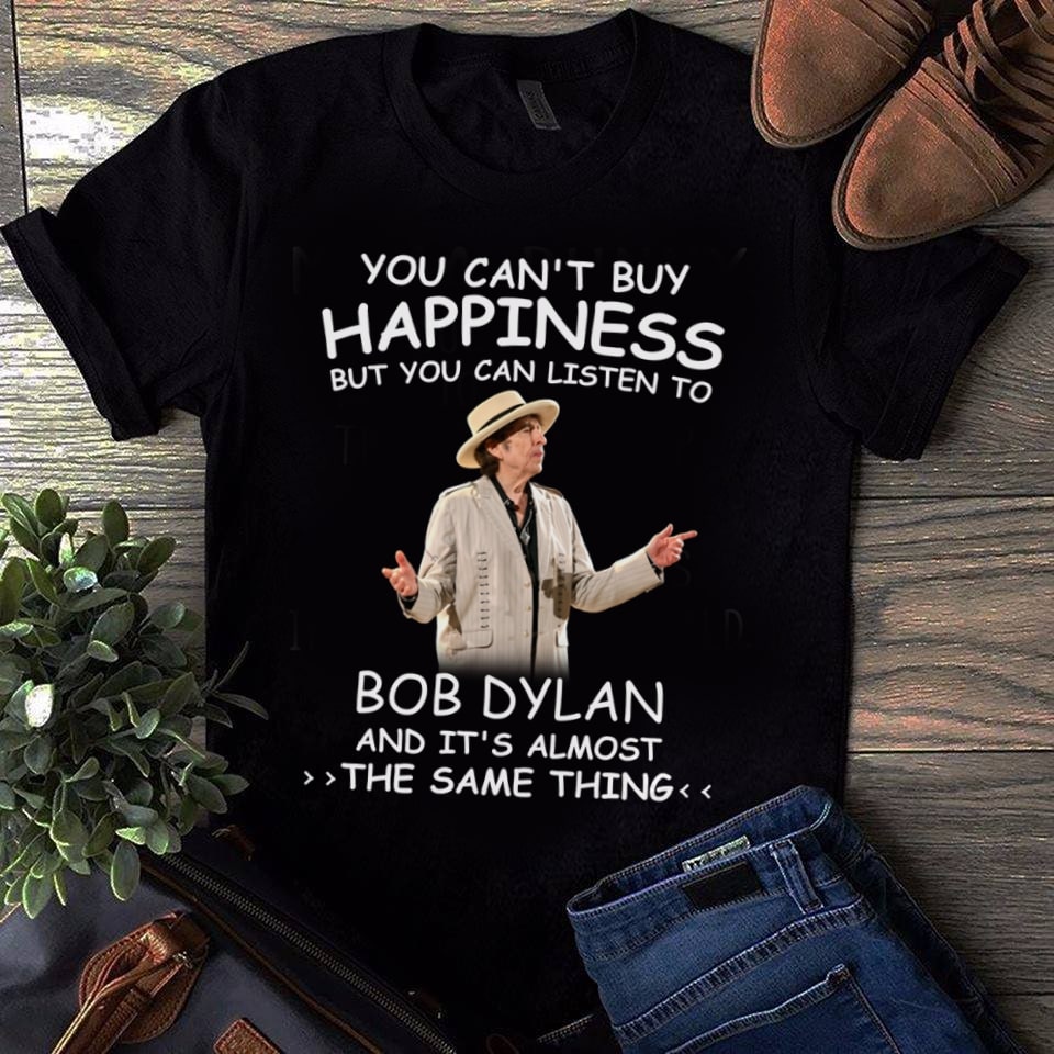 You Cant Buy Happiness But You Can Listen To Bob Dylan The Same Thing T Shirt